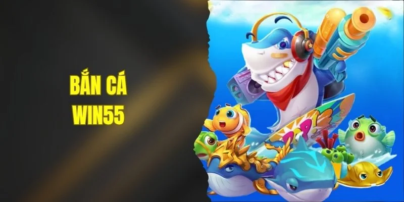 Bắn Cá WIN55 - Sảnh Game Bắn Cá Đổi Thưởng Hấp Dẫn Nhất