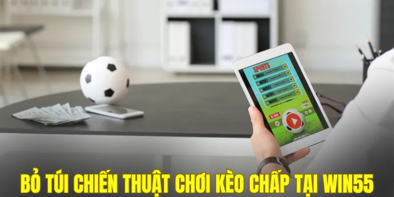 Bỏ túi chiến thuật chơi kèo chấp tại WIN55