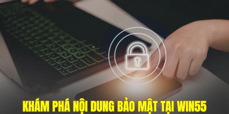 Khám phá nội dung bảo mật tại WIN55