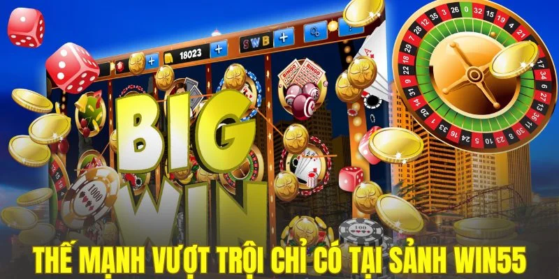Những thế mạnh vượt trội chỉ có tại sảnh WIN55