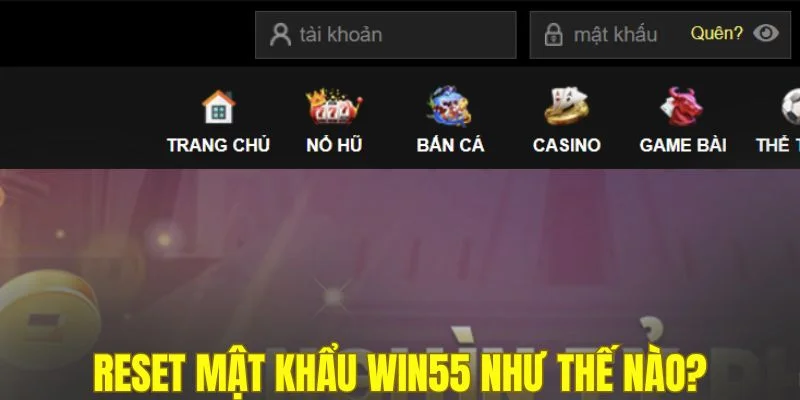 Reset mật khẩu WIN55 như thế nào?